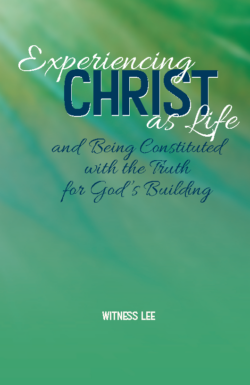 Experiencing Christ as Life and Being Constituted with the Truth for God’s Building